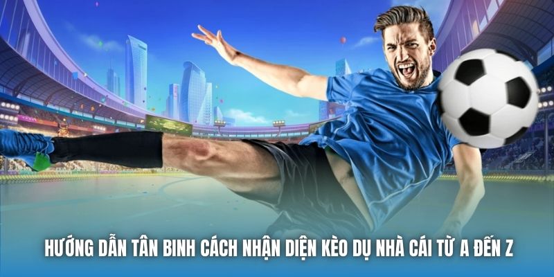 Hướng dẫn tân binh cách nhận diện kèo dụ nhà cái từ A đến Z