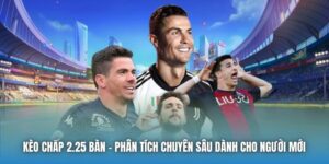 Kèo Chấp 2.25 Bàn | Phân Tích Chuyên Sâu Dành Cho Người Mới