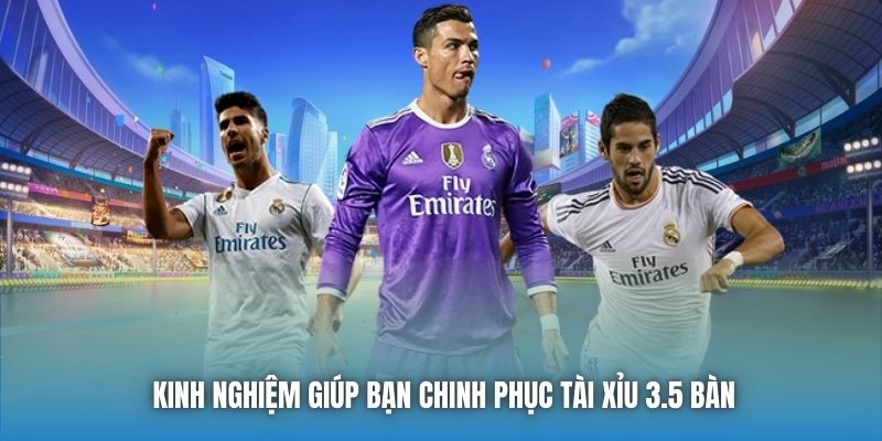 Kinh nghiệm giúp bạn chinh phục Tài Xỉu 3.5 bàn