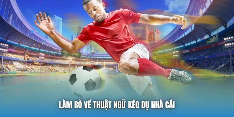 Làm rõ về thuật ngữ kèo dụ nhà cái
