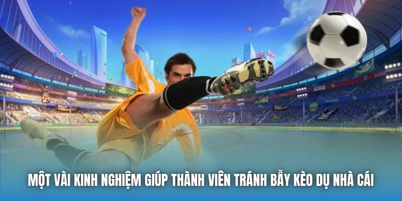 Một vài kinh nghiệm giúp thành viên tránh bẫy kèo dụ nhà cái